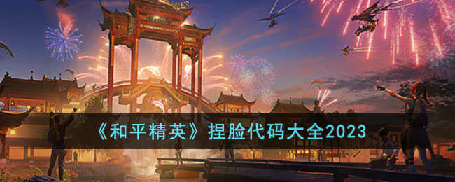 和平精英最新捏脸代码有哪些？和平精英2023捏脸代码大全
