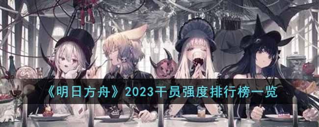 明日方舟干员强度排行2023_明日方舟干员强度排行榜最新