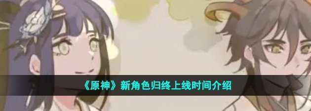原神新角色归终什么时候上线？原神新角色归终上线时间介绍