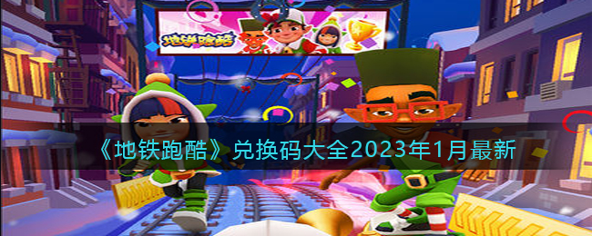 地铁跑酷2023年1月兑换码(未过期)_地铁跑酷1月最新礼包兑换码大全