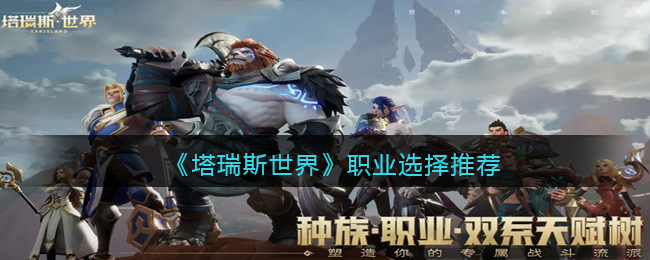 塔瑞斯世界新手选哪个职业好？塔瑞斯世界职业选择推荐