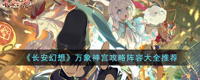 长安幻想万象神宫怎么打？长安幻想万象神宫玩法攻略及阵容推荐