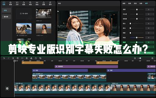 剪映专业版识别字幕失败怎么办？剪映专业版识别字幕失败解决方法