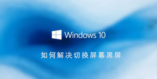 Win10系统切换界面电脑黑屏怎么解决