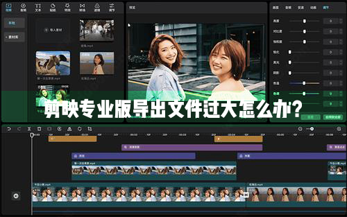 剪映导出文件太大了怎么办？剪映导出视频文件太大了处理方法