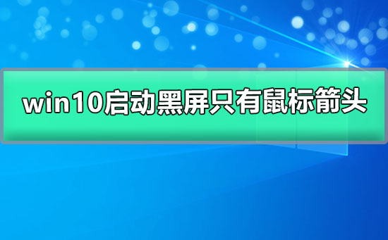 win10系统启动后黑屏只有鼠标箭头怎么办