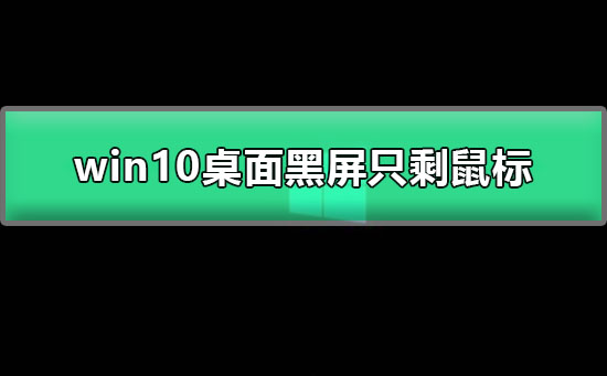 win10开机后桌面黑屏只剩鼠标怎么办？