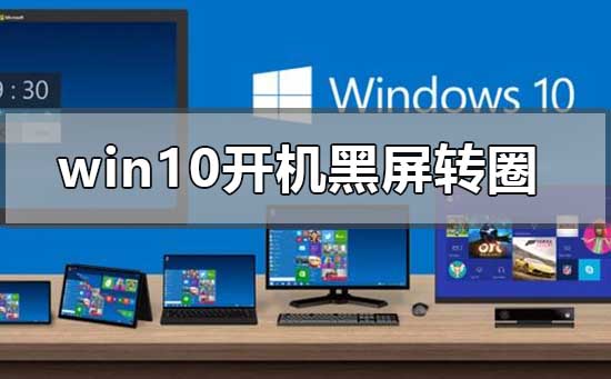 win10开机后无限黑屏转圈重启怎么解决