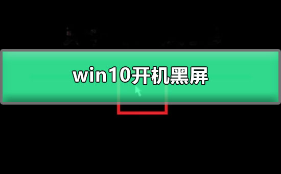 Win10电脑开机黑屏怎么解决？