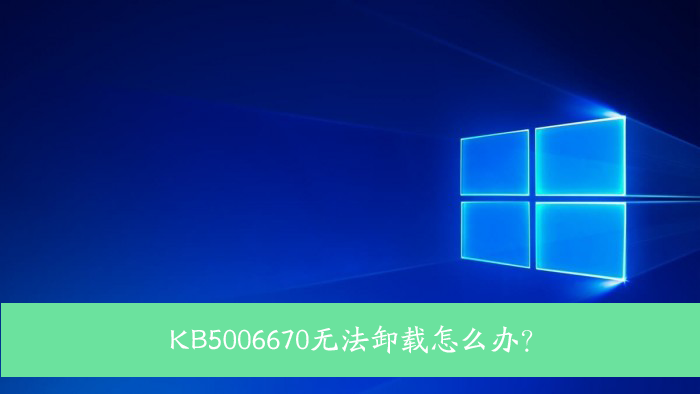 kb5006670无法卸载怎么办？Win10补丁kb5006670更新后无法卸载解决方法