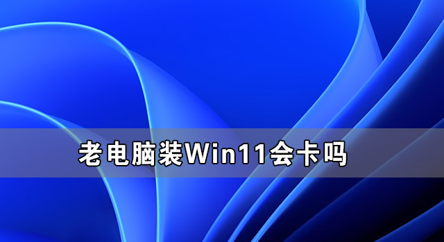 老电脑装Win11是否会卡顿？能否满足日常使用？