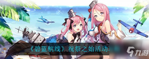 《碧蓝航线》具体一览 祝祭之始活动玩法攻略_碧蓝航线