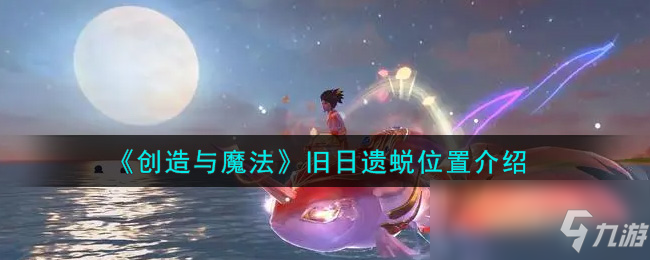 《创造与魔法》旧日遗蜕位置一览_创造与魔法