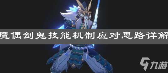 《原神手游》魔偶剑鬼技能机制应对思路详解_原神