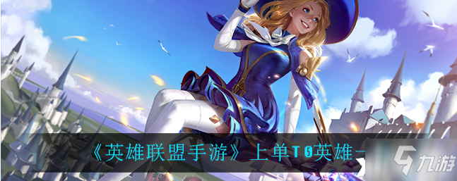 《英雄联盟手游》上单T0英雄介绍_英雄联盟手游
