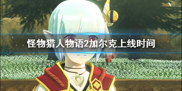 怪物猎人物语2加尔克怎么雇佣 怪物猎人物语2加尔克上线时间