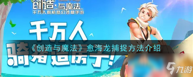 《创造与魔法》愈海龙捕捉攻略大全_创造与魔法