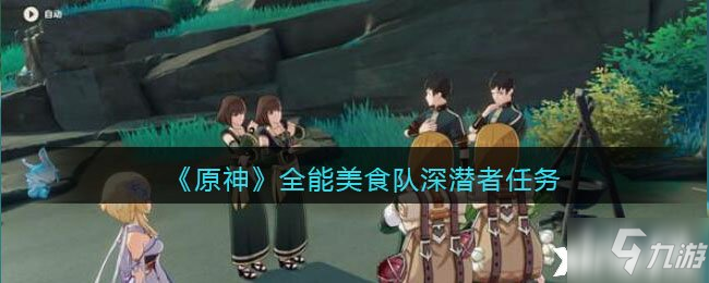 《原神》全能美食队深潜者任务完成攻略教程攻略_原神