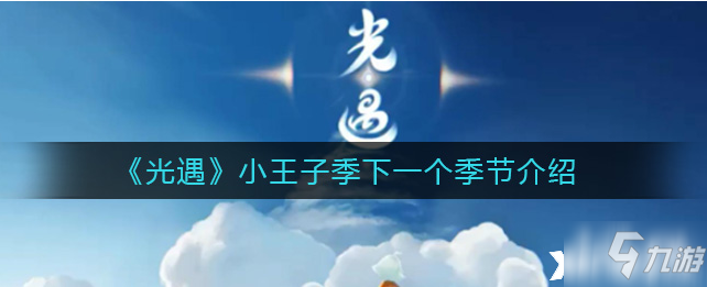 《光遇》小王子季下一个季节一览_光遇
