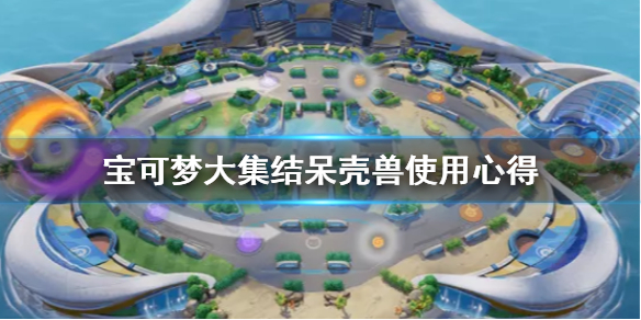 宝可梦大集结呆壳兽怎么用 宝可梦大集结呆壳兽使用心得