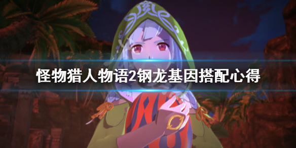 怪物猎人物语2钢龙基因怎么搭配 怪物猎人物语2钢龙基因搭配