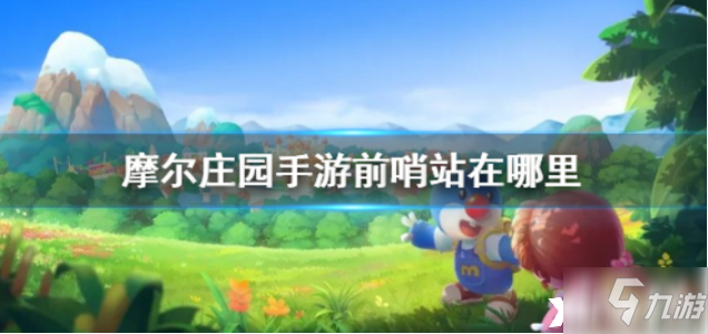 《摩尔庄园》前哨站的位置要如何才可以确定_摩尔庄园手游